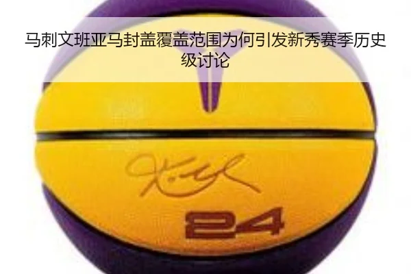 马刺文班亚马封盖覆盖范围为何引发新秀赛季历史级讨论