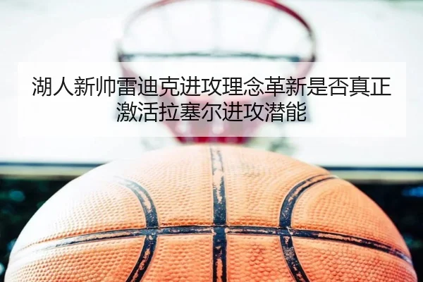 湖人新帅雷迪克进攻理念革新是否真正激活拉塞尔进攻潜能