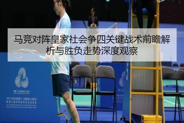 马竞对阵皇家社会争四关键战术前瞻解析与胜负走势深度观察