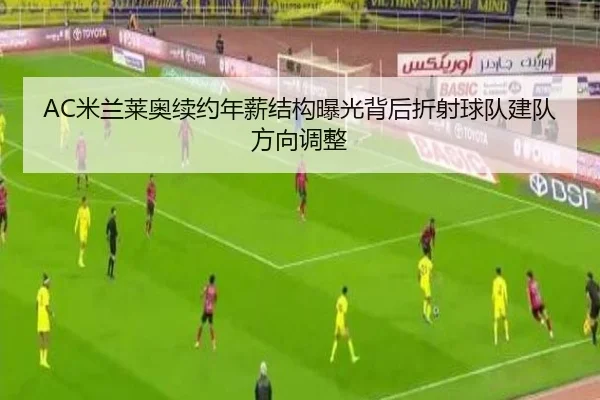 AC米兰莱奥续约年薪结构曝光背后折射球队建队方向调整