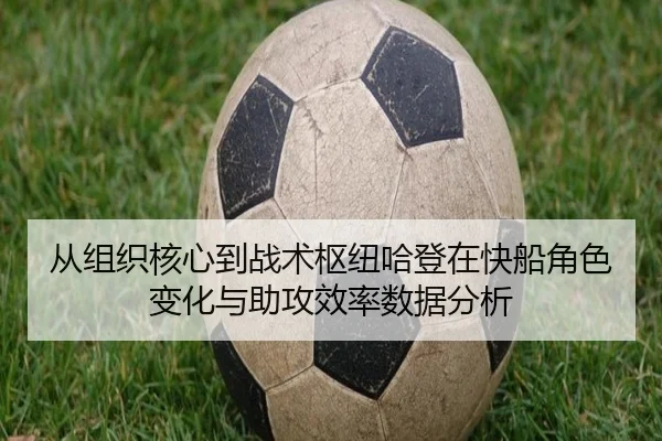 从组织核心到战术枢纽哈登在快船角色变化与助攻效率数据分析